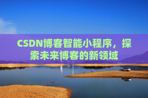 CSDN博客智能小程序,探索未来博客的新领域